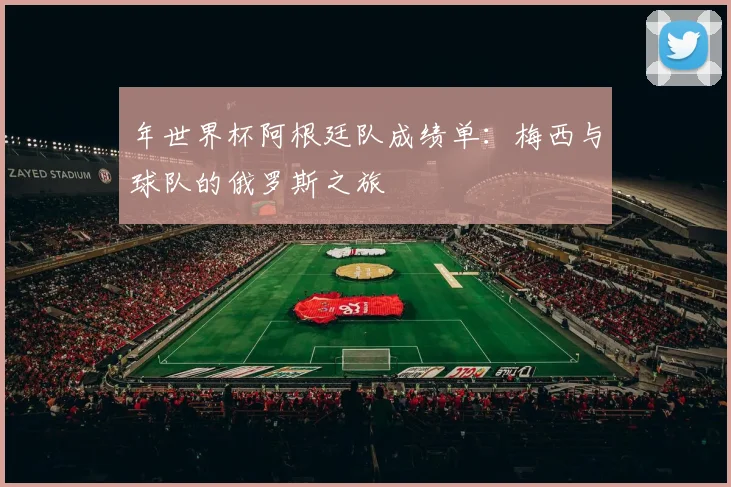 年世界杯阿根廷队成绩单：梅西与球队的俄罗斯之旅