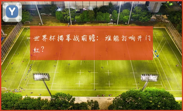 世界杯揭幕战前瞻：谁能打响开门红？