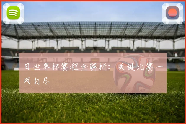 日世界杯赛程全解析：关键比赛一网打尽